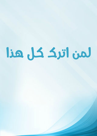 لمن اترك كل هذا